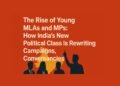The Rise of Young MLAs and MPs: How India’s New Political Class Is Rewriting Campaigns, Constituencies, and Conversations